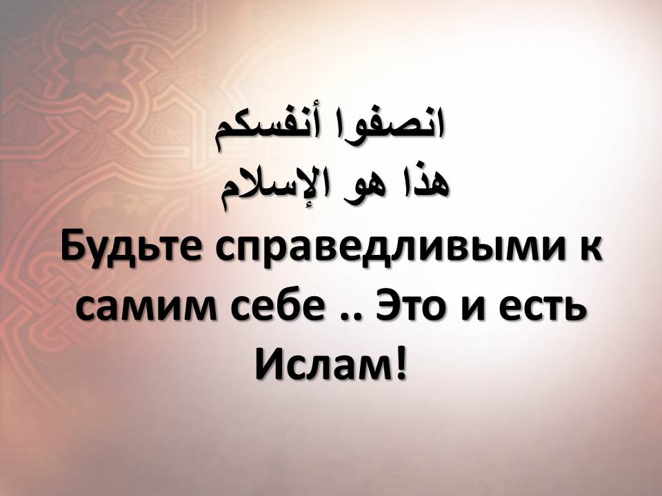 Будьте справедливыми к самим себе .. Это и есть Ислам!